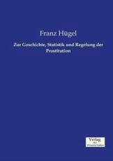 Zur Geschichte, Statistik und Regelung der Prostitution - HÃ¼gel, Franz