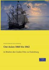 Ost-Asien 1860 bis 1862:in Briefen des Grafen Fritz zu Eulenburg - Eulenburg, Friedrich Albrecht Graf zu