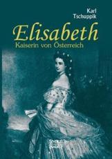 Elisabeth. Kaiserin von Ã–sterreich - Tschuppik, Karl