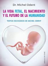 La Vida Fetal, El Nacimiento Y El Futuro De La Humanidad - Michel Odent