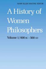 A History of Women Philosophers : Ancient Women Philosophers 600 B.C. - 500 A.D. - Waithe, M.E.