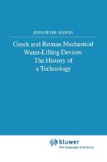 Greek and Roman Mechanical Water-Lifting Devices : The History of a Technology - Oleson, John Peter