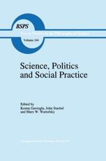 Science, Politics and Social Practice : Essays on Marxism and Science, Philosophy of Culture and the Social Sciences In honor of Robert S. Cohen - Gavroglu, Kostas