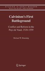 Calvinism's First Battleground: Conflict and Reform in the Pays de Vaud, 1528-1559 - Bruening, Michael W.