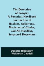 The Detection of Forgery A Practical Handbook for the Use of Bankers, Solicitors,Magistrates' Clerks, and All Handling Suspected Documents - Blackburn Waithman Caddell, Douglas