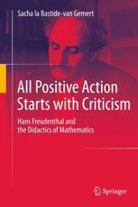 All Positive Action Starts with Criticism : Hans Freudenthal and the Didactics of Mathematics - la Bastide-van Gemert, Sacha