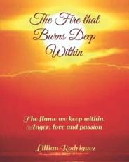 The Fire that Burns Deep Within : The flame we keep within. Anger, love and passion - Rodriguez, Lillian