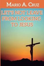 Let´s Not Leave From Looking To Jesus