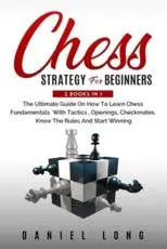 Chess Strategy For Beginners: 2 BOOKS IN 1 The Ultimate Guide On How To Learn Chess Fundamentals With Tactics, Openings, Checkmates. Know The Rules And Start Winning