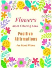 Flowers Adult Coloring Book Positive Affirmations for Good Vibes