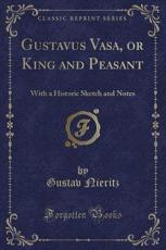 Gustavus Vasa, or King and Peasant: With a Historic Sketch and Notes (Classic Reprint)