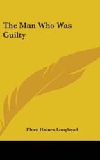 The Man Who Was Guilty - Loughead, Flora Haines