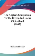 The Angler's Companion To The Rivers And Lochs Of Scotland (1847) - Thomas Tod Stoddart