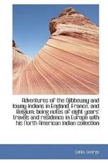 Adventures of the Ojibbeway and Ioway Indians in England, France, and Belgium; Being Notes of Eight - Catlin George