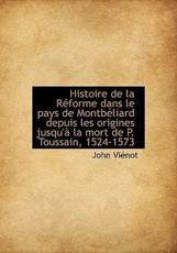 Histoire de La R Forme Dans Le Pays de Montb Liard Depuis Les Origines Jusqu' La Mort de P. Toussai - John Vinot