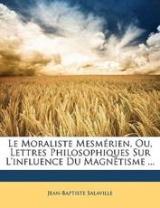 Le Moraliste Mesmrien, Ou, Lettres Philosophiques Sur L'Influence Du Magntisme ... - Jean-Baptiste Salaville