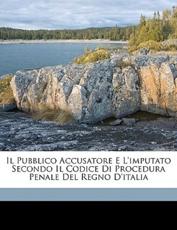 Il Pubblico Accusatore E L'Imputato Secondo Il Codice Di Procedura Penale del Regno D'Italia - Gaetano Leto