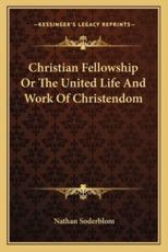 Christian Fellowship or the United Life and Work of Christendom - Nathan Soderblom