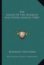 The League of the Iroquois and Other Legends (1882) the League of the Iroquois and Other Legends (1882) - Benjamin Adams Hathaway