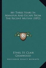 My Three Years in Manipur and Escape from the Recent Mutiny My Three Years in Manipur and Escape from the Recent Mutiny (1892) (1892) - Ethel St Clair Grimwood