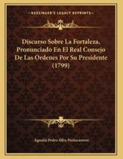 Discurso Sobre La Fortaleza, Pronunciado En El Real Consejo de Las Ordenes Por Su Presidente (1799) - Agustin Pedro Silva Portocarrero