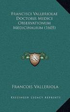 Francisci Valleriolae Doctoris Medici Observationum Medicinalium (1605) - Francois Valleriola