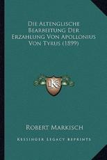 Die Altenglische Bearbeitung Der Erzahlung Von Apollonius Von Tyrus (1899) - Robert Markisch