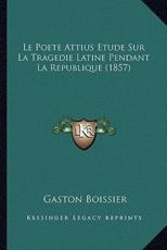 Le Poete Attius Etude Sur La Tragedie Latine Pendant La Republique (1857) - Gaston Boissier