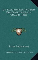 Die Religionsbeschwerden Der Protestanten in Ungarn (1838) - Elias Tibiscanus