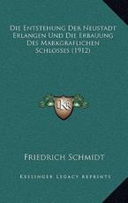 Die Entstehung Der Neustadt Erlangen Und Die Erbauung Des Markgraflichen Schlosses (1912) - Friedrich Schmidt