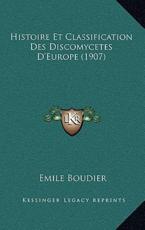 Histoire Et Classification Des Discomycetes D'Europe (1907) - Emile Boudier