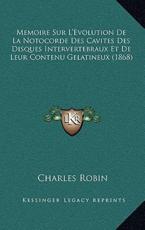 Memoire Sur L'Evolution de La Notocorde Des Cavites Des Disques Intervertebraux Et de Leur Contenu Gelatineux (1868) - Charles Robin