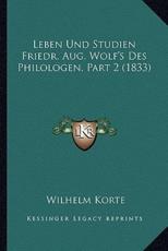 Leben Und Studien Friedr. Aug. Wolf's Des Philologen, Part 2 (1833) - Wilhelm Korte
