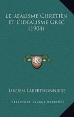 Le Realisme Chretien Et L'Idealisme Grec (1904) - Lucien Laberthonniere