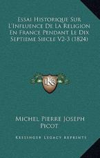 Essai Historique Sur L'Influence de La Religion En France Pendant Le Dix Septieme Siecle V2-3 (1824) - Michel Pierre Joseph Picot