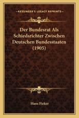 Der Bundesrat ALS Schiedsrichter Zwischen Deutschen Bundesstaaten (1905) - Hans Fieker