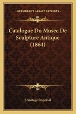 Catalogue Du Musee de Sculpture Antique (1864) - Ermitage Imperial