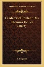 Le Materiel Roulant Des Chemins de Fer (1893) - L Burguion