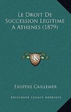 Le Droit de Succession Legitime a Athenes (1879) - Exupere Caillemer