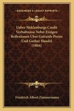 Ueber Meklenburgs Credit Verhaltnisse Nebst Einigen Reflexionen Uber Getraide Preise Und Guther Handel (1804) - Friedrich Albert Zimmermann