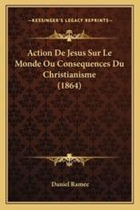 Action de Jesus Sur Le Monde Ou Consequences Du Christianisme (1864) - Daniel Ramee