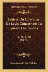 Lettres Du Chevalier de Levis Concernant La Guerre Du Canada - Beauchemin Et Fils Publisher