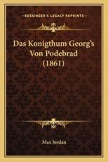 Das Konigthum Georg's Von Podebrad (1861) - Max Jordan
