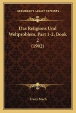 Das Religions Und Weltproblem, Part 1-2, Book 2 (1902) - Franz Mach