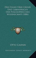 Drei Essays Uber Grund Und Lebensfragen Der Philosophischen Wissenschaft (1886) - Otto Caspari