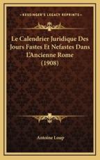 Le Calendrier Juridique Des Jours Fastes Et Nefastes Dans L'Ancienne Rome (1908) - Antoine Loup