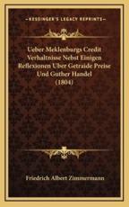 Ueber Meklenburgs Credit Verhaltnisse Nebst Einigen Reflexionen Uber Getraide Preise Und Guther Handel (1804) - Friedrich Albert Zimmermann