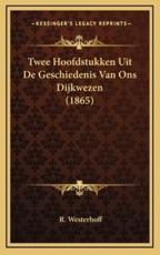 Twee Hoofdstukken Uit de Geschiedenis Van Ons Dijkwezen (1865) - R Westerhoff
