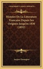 Histoire de La Litterature Francaise Depuis Ses Origines Jusqu'en 1830 (1852) - Jacques Demogeot