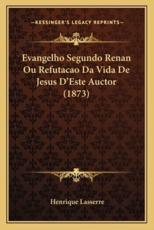 Evangelho Segundo Renan Ou Refutacao Da Vida de Jesus D'Este Auctor (1873) - Henrique Lasserre